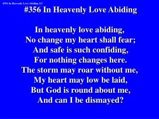 #356 In Heavenly Love Abiding In heavenly love abiding, No change my heart shall fear;