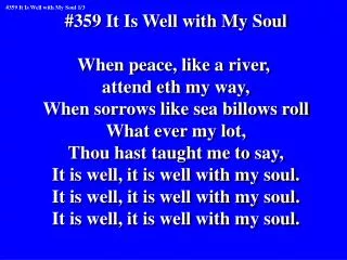 #359 It Is Well with My Soul When peace, like a river, attend eth my way,