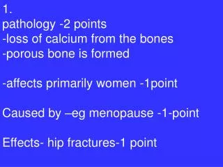1. pathology -2 points -loss of calcium from the bones -porous bone is formed