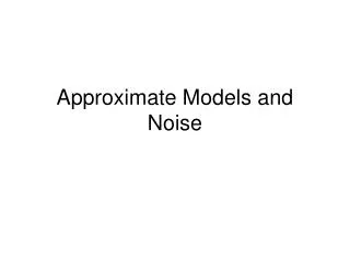 Approximate Models and Noise
