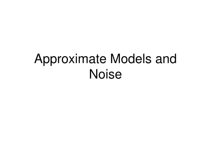 approximate models and noise