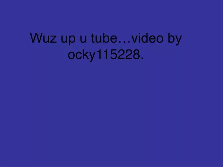 wuz up u tube video by ocky115228