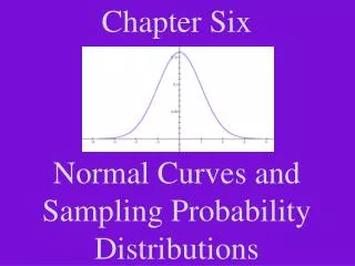 Chapter Six Normal Curves and Sampling Probability Distributions