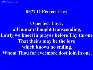 #377 O Perfect Love O perfect Love, all human thought transcending,