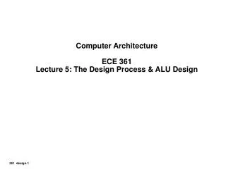 Computer Architecture ECE 361 Lecture 5: The Design Process &amp; ALU Design