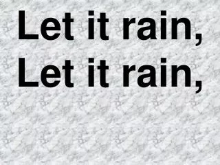 Let it rain, Let it rain,