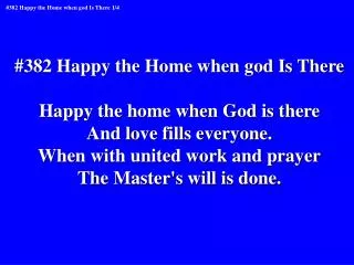 #382 Happy the Home when god Is There Happy the home when God is there And love fills everyone.