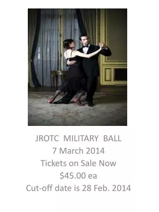 JROTC MILITARY BALL 7 March 2014 Tickets on Sale Now $45.00 ea Cut-off date is 28 Feb. 2014