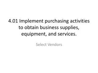 4.01 Implement purchasing activities to obtain business supplies, equipment, and services.
