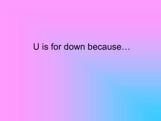 u is for down because