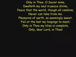 Only in Thee, O Savior mine, Dwelleth my soul in peace divine,