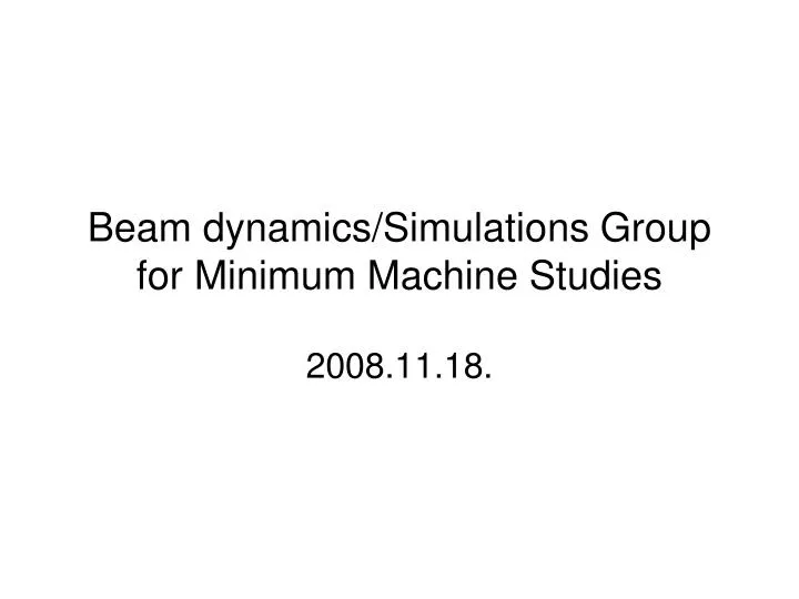 beam dynamics simulations group for minimum machine studies