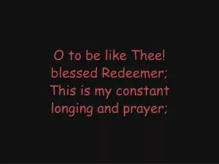 O to be like Thee! blessed Redeemer; This is my constant longing and prayer;