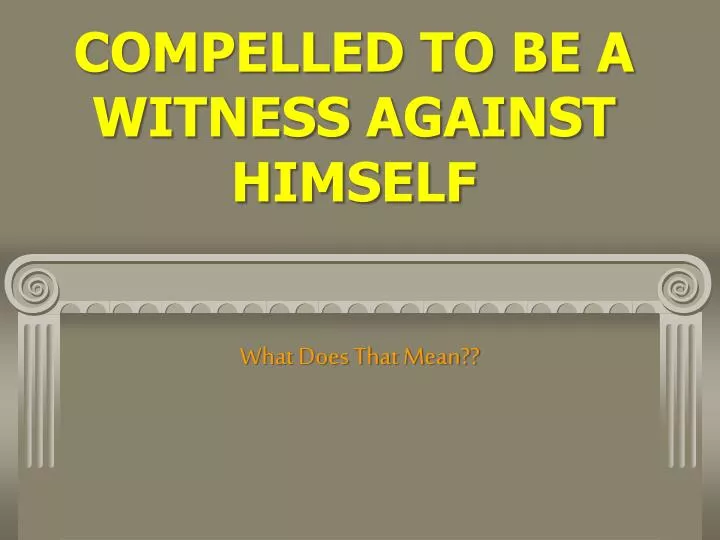compelled to be a witness against himself