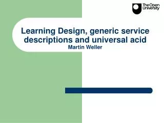 Learning Design, generic service descriptions and universal acid Martin Weller