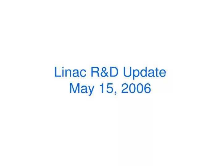 linac r d update may 15 2006
