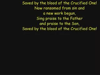 Saved by the blood of the Crucified One! Now ransomed from sin and a new work begun,
