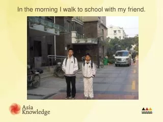 In the morning I walk to school with my friend.