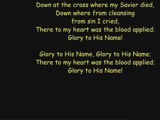 Down at the cross where my Savior died, Down where from cleansing