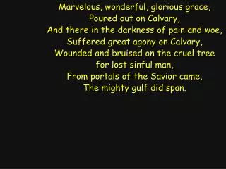 Marvelous, wonderful, glorious grace, Poured out on Calvary,