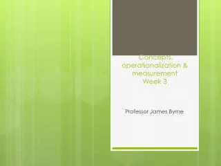 Concepts, operationalization &amp; measurement Week 3
