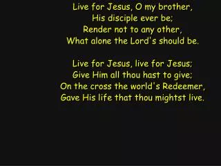 Live for Jesus, O my brother, His disciple ever be; Render not to any other,