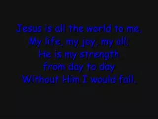 Jesus is all the world to me, My life, my joy, my all; He is my strength