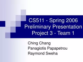 CS511 - Spring 2006 Preliminary Presentation Project 3 - Team 1