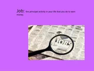 Job: the principal activity in your life that you do to earn money.
