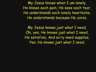 My Jesus knows when I am lonely, He knows each pain, He sees each tear,