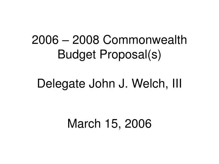 2006 2008 commonwealth budget proposal s delegate john j welch iii