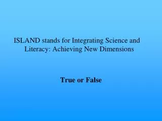 ISLAND stands for Integrating Science and Literacy: Achieving New Dimensions True or False