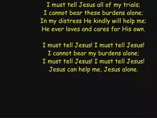 I must tell Jesus all of my trials; I cannot bear these burdens alone;