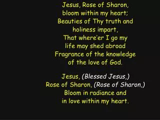 Jesus, Rose of Sharon, bloom within my heart; Beauties of Thy truth and holiness impart,