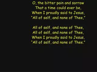 O, the bitter pain and sorrow That a time could ever be, When I proudly said to Jesus,