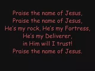 Praise the name of Jesus, Praise the name of Jesus, He’s my rock, He’s my Fortress,