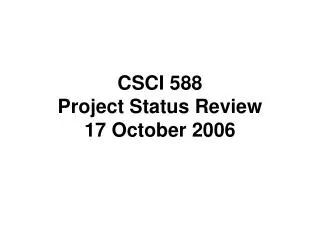 CSCI 588 Project Status Review 17 October 2006