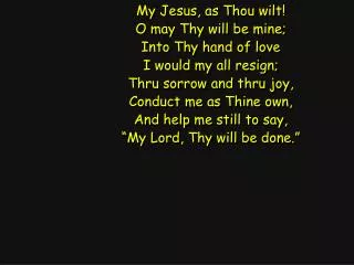 My Jesus, as Thou wilt! O may Thy will be mine; Into Thy hand of love I would my all resign;
