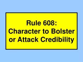 Rule 608: Character to Bolster or Attack Credibility