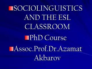 SOCIOLINGUISTICS AND THE ESL CLASSROOM PhD Course Assoc.Prof.Dr.Azamat Akbarov