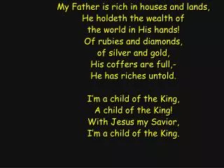 My Father is rich in houses and lands, He holdeth the wealth of the world in His hands!