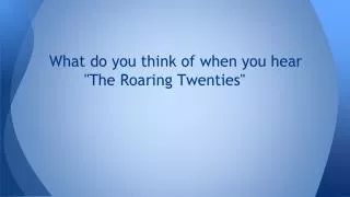 What do you think of when you hear &quot;The Roaring Twenties&quot;