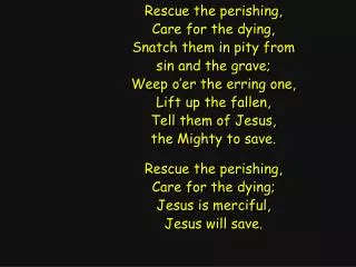 Rescue the perishing, Care for the dying, Snatch them in pity from sin and the grave;