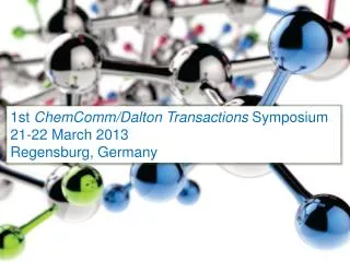 1 st ChemComm / Dalton Transactions Symposium 21-22 March 2013 Regensburg, Germany