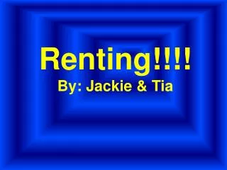 Renting!!!! By: Jackie &amp; Tia