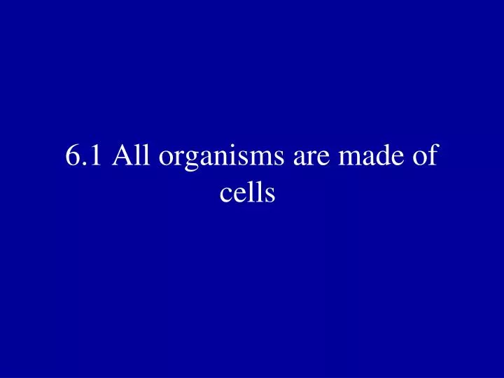 6 1 all organisms are made of cells