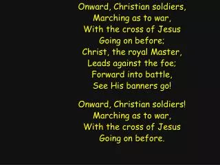 Onward, Christian soldiers, Marching as to war, With the cross of Jesus Going on before;