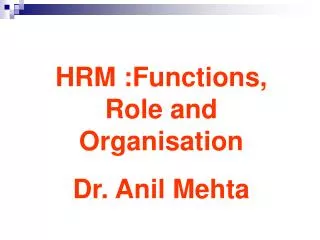 HRM :Functions, Role and Organisation Dr. Anil Mehta