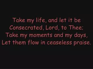 Take my life, and let it be Consecrated, Lord, to Thee; Take my moments and my days,
