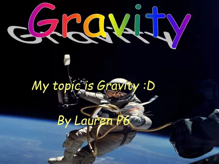 my topic is gravity d by lauren p6